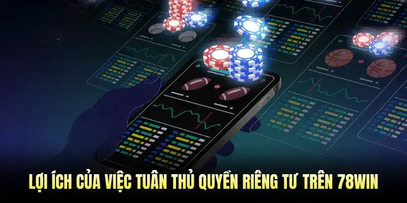 Lợi ích của việc tuân thủ quyền riêng tư trên 78Win